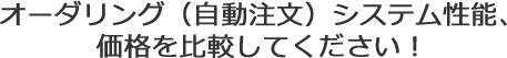オーダリング(自動注文)システム性能、
価格を比較してください!