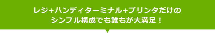レジ+ハンディターミナル+プリンタだけのシンプル構成でも誰もが大満足!